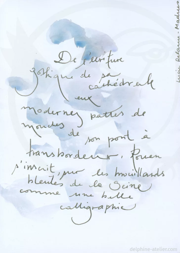 Écriture libre d'une citation de Lucie Delarue : "De l'écriture gothique de sa cathédrale aux modernes pattes de mouche de son pont à transbordeur, Rouen s'inscrit sur les brouillards bleutés de la Seine comme une belle calligraphie"
